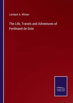 bokomslag The Life, Travels and Adventures of Ferdinand de Soto