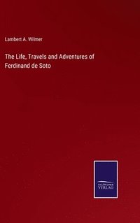 bokomslag The Life, Travels and Adventures of Ferdinand de Soto