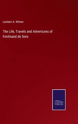 Lambert a Wilmer, Lambert a. Wilmer, Lambert A. Wilmer - Life, Travels and Adventures of Ferdinand de Soto, Inbunden