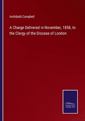 A Charge Delivered in November, 1858, to the Clergy of the Diocese of London 1