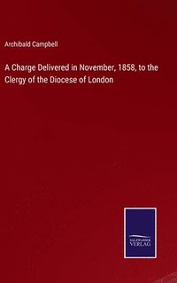 bokomslag A Charge Delivered in November, 1858, to the Clergy of the Diocese of London