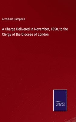 A Charge Delivered in November, 1858, to the Clergy of the Diocese of London 1