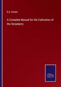 bokomslag A Complete Manual for the Cultivation of the Strawberry