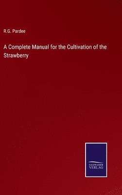 R G Pardee, R. G. Pardee, R.G. Pardee - Complete Manual for the Cultivation of the Strawberry, Inbunden