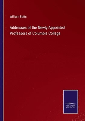 William Betts - Addresses of the Newly-Appointed Professors of Columbia College, Häftad
