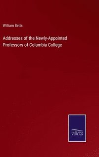 bokomslag Addresses of the Newly-Appointed Professors of Columbia College