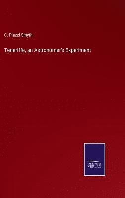 C Piazzi Smyth, C. Piazzi Smyth - Teneriffe, an Astronomer's Experiment, Inbunden