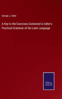 bokomslag A Key to the Exercises Contained in Adler's Practical Grammar of the Latin Language