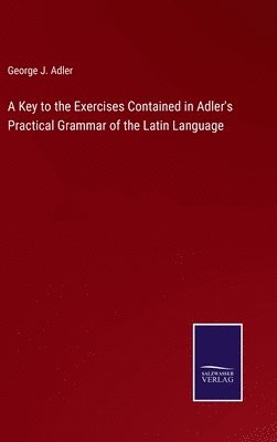 A Key to the Exercises Contained in Adler's Practical Grammar of the Latin Language 1