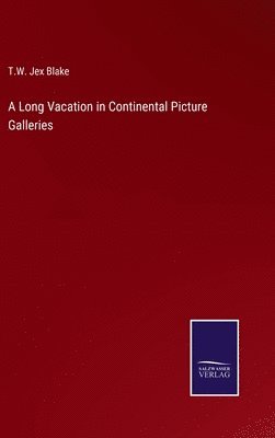 T W Jex Blake, T. W. Jex Blake, T.W. Jex Blake - Long Vacation in Continental Picture Galleries, Inbunden