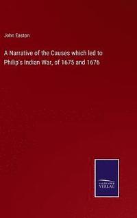 bokomslag A Narrative of the Causes which led to Philip's Indian War, of 1675 and 1676
