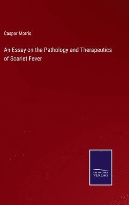 bokomslag Essay on the Pathology and Therapeutics of Scarlet Fever