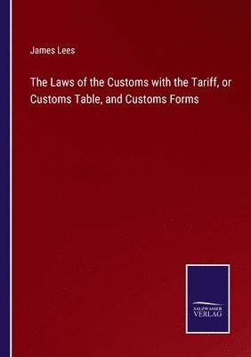 bokomslag The Laws of the Customs with the Tariff, or Customs Table, and Customs Forms