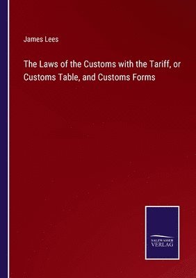 Laws of the Customs with the Tariff, or Customs Table, and Customs Forms