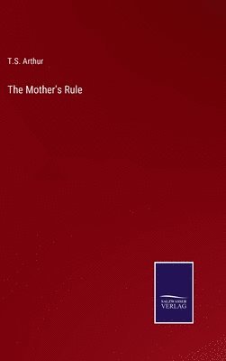 T S Arthur, T. S. Arthur, T.S. Arthur - Mother's Rule, Inbunden