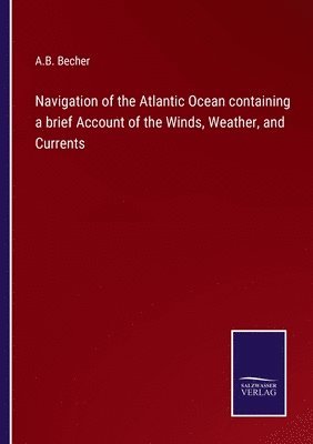 bokomslag Navigation of the Atlantic Ocean containing a brief Account of the Winds, Weather, and Currents