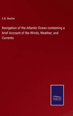 bokomslag Navigation of the Atlantic Ocean containing a brief Account of the Winds, Weather, and Currents