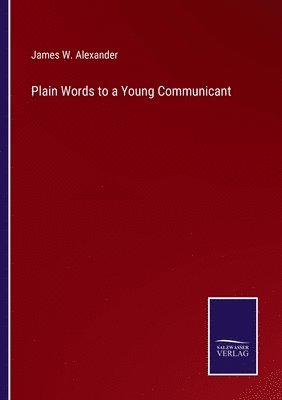 James W Alexander, James W. Alexander - Plain Words to a Young Communicant, Häftad