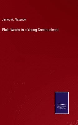 James W Alexander, James W. Alexander - Plain Words to a Young Communicant, Inbunden