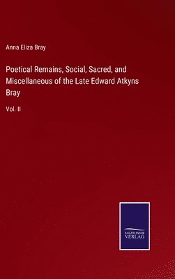 bokomslag Poetical Remains, Social, Sacred, and Miscellaneous of the Late Edward Atkyns Bray