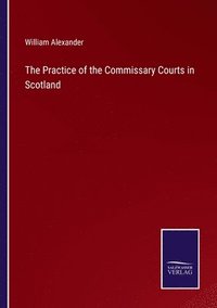 bokomslag The Practice of the Commissary Courts in Scotland