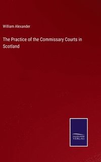 bokomslag Practice of the Commissary Courts in Scotland