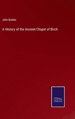 John Booker - History of the Ancient Chapel of Birch, Inbunden