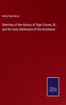 bokomslag Sketches of the History of Ogle County, Ill., and the Early Settlement of the Northwest