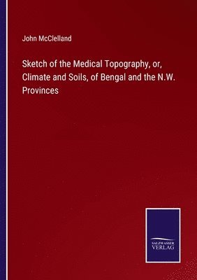 bokomslag Sketch of the Medical Topography, or, Climate and Soils, of Bengal and the N.W. Provinces