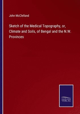 bokomslag Sketch of the Medical Topography, or, Climate and Soils, of Bengal and the N.W. Provinces