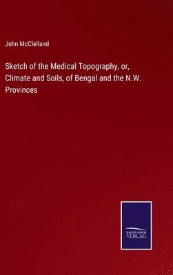 John McClelland - Sketch of the Medical Topography, or, Climate and Soils, of Bengal and the N.W. Provinces, Inbunden