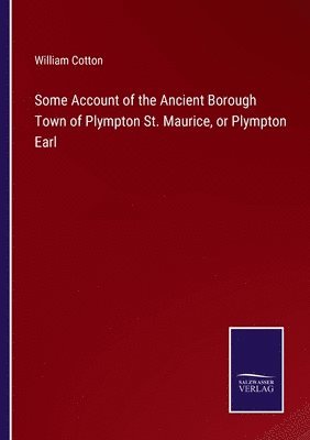 Some Account of the Ancient Borough Town of Plympton St. Maurice, or Plympton Earl