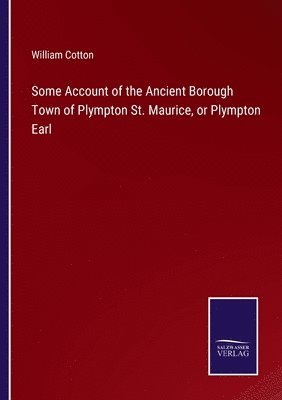 Some Account of the Ancient Borough Town of Plympton St. Maurice, or Plympton Earl 1