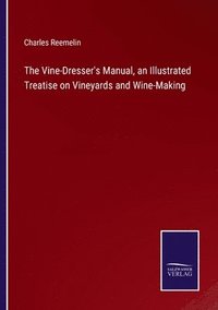 bokomslag The Vine-Dresser's Manual, an Illustrated Treatise on Vineyards and Wine-Making