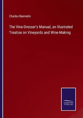 bokomslag The Vine-Dresser's Manual, an Illustrated Treatise on Vineyards and Wine-Making