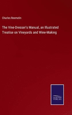 bokomslag Vine-Dresser's Manual, an Illustrated Treatise on Vineyards and Wine-Making