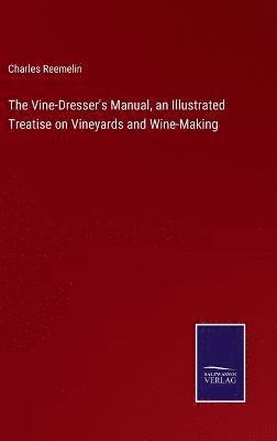 The Vine-Dresser's Manual, an Illustrated Treatise on Vineyards and Wine-Making 1