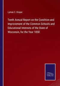 bokomslag Tenth Annual Report on the Condition and Improvement of the Common Schools and Educational Interests of the State of Wisconsin, for the Year 1858