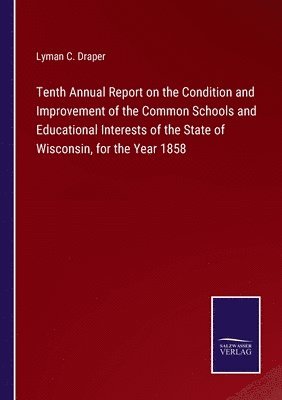 Lyman C Draper, Lyman C. Draper - Tenth Annual Report on the Condition and Improvement of the Common Schools and Educational Interests of the State of Wisconsin, for the Year 1858, Häftad