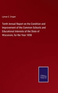 bokomslag Tenth Annual Report on the Condition and Improvement of the Common Schools and Educational Interests of the State of Wisconsin, for the Year 1858