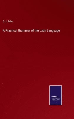 Practical Grammar of the Latin Language