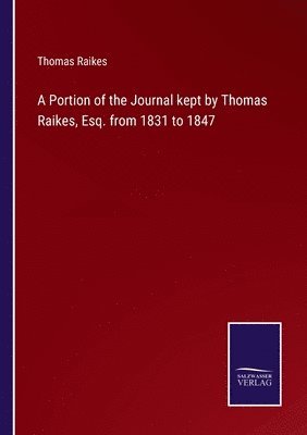 Portion of the Journal kept by Thomas Raikes, Esq. from 1831 to 1847