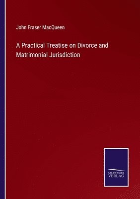 bokomslag A Practical Treatise on Divorce and Matrimonial Jurisdiction