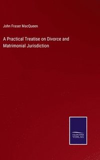 bokomslag A Practical Treatise on Divorce and Matrimonial Jurisdiction