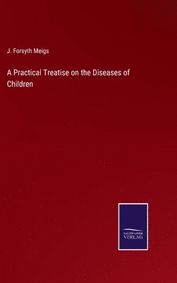 J Forsyth Meigs, J. Forsyth Meigs - Practical Treatise on the Diseases of Children, Inbunden