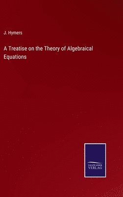 bokomslag A Treatise on the Theory of Algebraical Equations