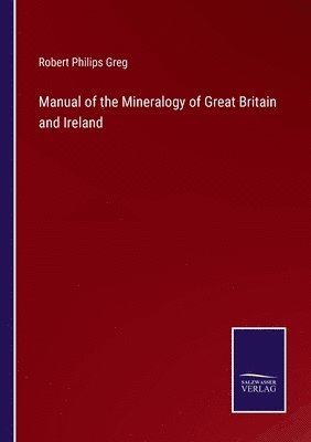 Robert Philips Greg - Manual of the Mineralogy of Great Britain and Ireland, Häftad