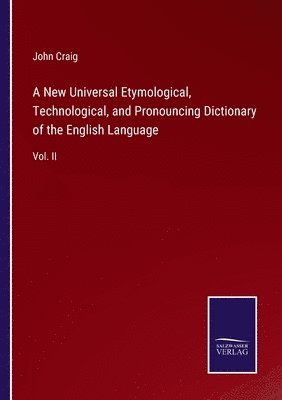 A New Universal Etymological, Technological, and Pronouncing Dictionary of the English Language 1