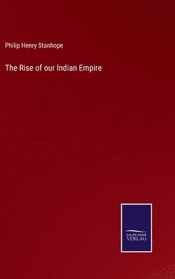 Philip Henry Stanhope - Rise of our Indian Empire, Inbunden