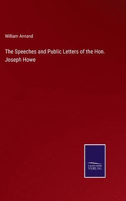 The Speeches and Public Letters of the Hon. Joseph Howe 1